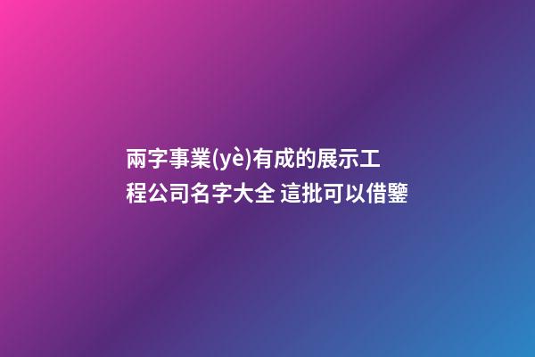 兩字事業(yè)有成的展示工程公司名字大全 這批可以借鑒